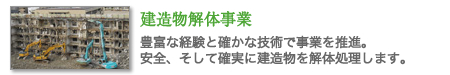 建造物解体事業　豊富な経験と確かな技術で事業を推進。安全、そして確実に建造物を解体処理します。