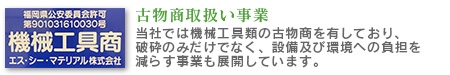 古物商取扱い事業　当社では機械工具類の古物商を有しており、破砕のみだけでなく、設備及び環境への負担を減らす事業も展開しています。